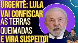 URGENTE Lula diz que vai confiscar as terras queimadas e vira suspeito das queimadas [upl. by Gillespie392]