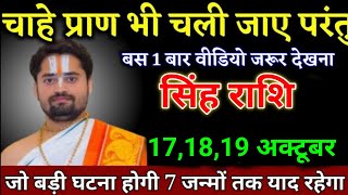 सिंह राशि वालों 171819 अक्टूबर चाहे प्राण भी चले जाए परंतु इसे 1 बार जरूर देखना। Singh Rashi [upl. by Marsden]