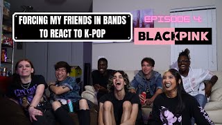 FORCING MY FRIENDS IN BANDS TO REACT TO KPOP  EP 4 BLACKPINK READ FULL DESCRIPTION [upl. by Courtenay]