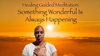 Healing Guided Meditation  Something Wonderful Is Always Happening [upl. by Gerard]