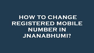 How to change registered mobile number in jnanabhumi [upl. by Mal]