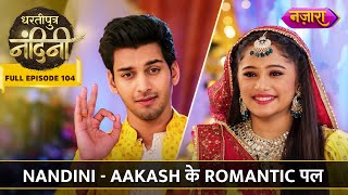 Nandini Aur Aakash Ke Romantic Pal  FULL EPISODE 104  Dhartiputra Nandini  Nazara TV [upl. by Erialcyram68]