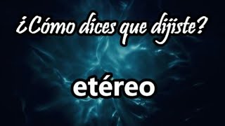 ¿Qué significa la palabra ETÉREO  ¿Cómo dices que dijiste 34 [upl. by Coulombe]