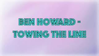 Ben Howard  Towing The Line • Lyrics [upl. by Ober]