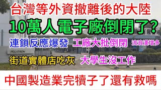 台灣等外資撤離後的大陸，連鎖反應大爆發，10萬人電子廠都倒閉了，大批實業工廠倒閉，街道商店吃灰，失業人數增多，日薪100來塊錢，大學生沒有工作，流浪漢增多，中國製造業完犢子了嗎？還有就嗎？ [upl. by Ellerehs]