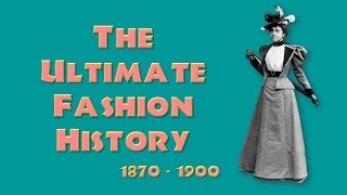 THE ULTIMATE FASHION HISTORY The 1870s  1890s [upl. by Dnanidref]