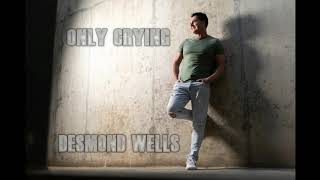 Only Crying  Desmond Wells [upl. by Kelsi835]