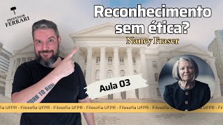 UFPR Soc e Fil – Reconhecimento sem ética – Nancy Fraser – Aula 03 [upl. by Chuu]