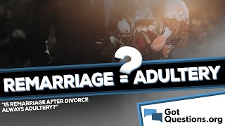 Is remarriage after divorce always adultery  GotQuestionorg [upl. by Ensign335]