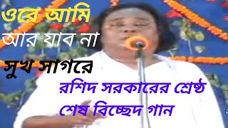 ওরে আমি আর যাব না সুখ সাগরেরশিদ সরকারের শ্রেষ্ঠ শেষ বিচ্ছেদ গান। [upl. by William]