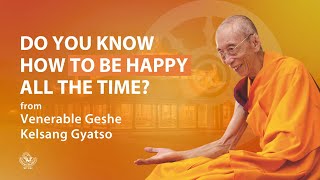 Do you know how to be happy all the time  Venerable Geshe Kelsang Gyatso Rinpoche [upl. by Milstone]