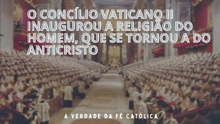 O CONCÍLIO VATICANO II INAUGUROU A RELIGIÃO DO HOMEM E HOJE SEM DÚVIDA É A RELIGIÃO DO ANTICRISTO [upl. by Viccora611]