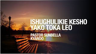 ISHUGHULIKIE KESHO YAKO TOKA LEO  PASTOR SUNBELLA KYANDO [upl. by Keever]