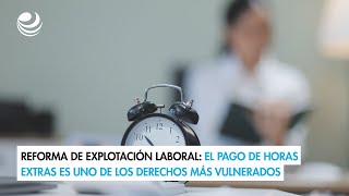 Reforma de explotación laboral El pago de horas extras es uno de los derechos más vulnerados [upl. by Nedaj]