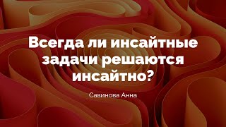 Савинова Анна Всегда ли инсайтные задачи решаются инсайтно [upl. by Cheshire746]