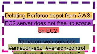 Deleting Perforce depot from AWS EC2 server does not free up space on EC2 [upl. by Adlei]