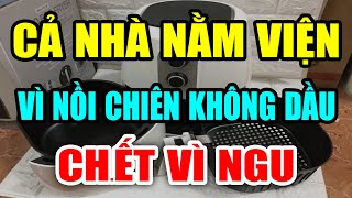 CẢNH BÁO NỒI CHIÊN KHÔNG DẦU CỰC KỲ NGUY HIỂM Nếu Dùng Theo Cách NGU XUẨN Này Có Ngày CHẾTT ĐỘT TỬ [upl. by Ykcul]