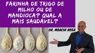 Farinha de Trigo de Milho ou de Mandioca Qual a Mais Saudável  Dr Moacir Rosa [upl. by Tench]