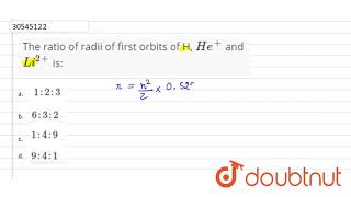 The ratio of radii of first orbits of H He and Li2 is [upl. by Adnoryt]