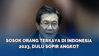 Sosok Orang Terkaya di Indonesia 2023 Dulu Sopir Angkot [upl. by Knarf]