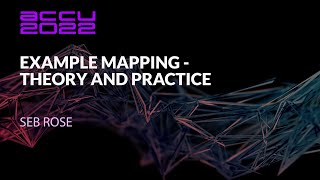 Example Mapping – Theory and Practice  Seb Rose  ACCU 2022 [upl. by Waterer]