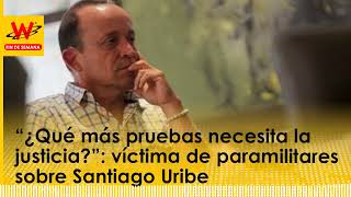 “¿Qué más pruebas necesita la justicia” víctima de paramilitares sobre Santiago Uribe [upl. by Xuerd]