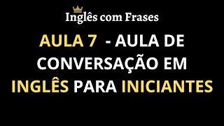 Aula 7  Aula de Conversação em Inglês para Iniciantes Aprender Inglês Rápido [upl. by Trepur]