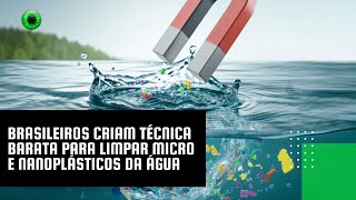 Brasileiros criam técnica barata para limpar micro e nanoplásticos da água [upl. by Rayshell]