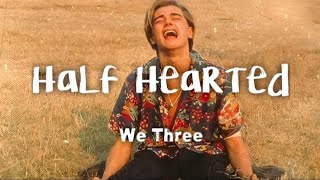 We Three  Half Hearted lyrics [upl. by Mumford]