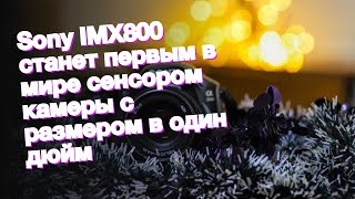 Sony IMX800 станет первым в мире сенсором камеры с размером в один дюйм [upl. by Greta199]