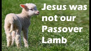 JESUS WAS NOT OUR PASSOVER LAMB [upl. by Atenek50]