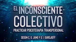 El Inconsciente Colectivo  Practicar Psicoterapia Transpersonal según C G Jung y G I Gurdjieff [upl. by Teiv]