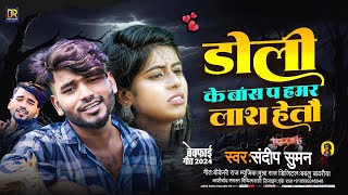 sandeep Suman ke Gana डोली के बांश प हमर लाश हेतौ Sandeep Suman maithili song 2024 [upl. by Brenza]