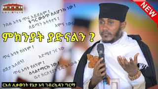 🔴ምክንያት ያድናልን   እጅግ ድንቅ ትምህርት በርእሰ ሊቃውንት አባ ገብረኪዳን ግርማ  Aba Gebrekidan New Sibket 2024 [upl. by Nrubua]