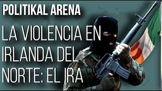 El CONFLICTO del IRA en IRLANDA DEL NORTE pasado y presente  POLITIKAL ARENA [upl. by Mulford799]