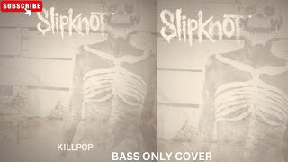 SLIPKNOT KILLPOP BASS ONLY COVER [upl. by Mendy]