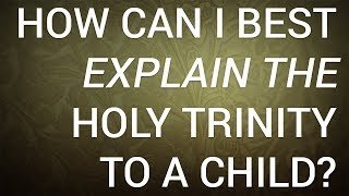 How Can I Best Explain the Holy Trinity to a Child [upl. by Britt]