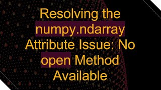 Resolving the numpyndarray Attribute Issue No open Method Available [upl. by Audie]