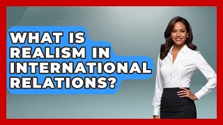 What Is Realism In International Relations  International Policy Zone [upl. by Annayek]