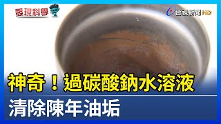 神奇！過碳酸鈉水溶液 清除陳年油垢【發現科學】 [upl. by Schultz]