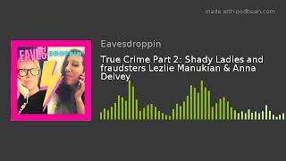 Eavesdroppin S2 Ep12 True Crime Fraudsters Lezlie Manukian amp Anna Delvey  Comedy Podcast [upl. by Hotze]