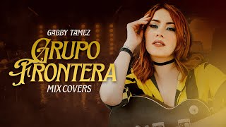 MIX GRUPO FRONTERA  GABBY TAMEZ [upl. by Schinica]