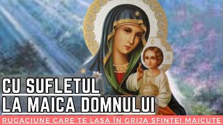 CU SUFLETUL LA MAICA DOMNULUI  Rugăciune care te lasă în grija Sfintei Măicuțe pentru ocrotire [upl. by Suivatram]