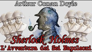 Sherlock Holmes  LAvventura dei Sei Napoleoni  Audiolibro Italiano  Arthur Conan Doyle [upl. by Eibbil523]