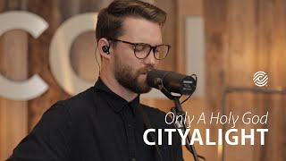 CityAlight  Only A Holy God  CCLI sessions [upl. by Myke713]