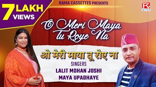 ओ मेरी माया तू रोए ना  O Meri Maya Tu Roye Na  Uttrakhand  Kumaoni  Lalit Mohan Joshi  Maya [upl. by Grant]