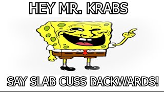 Hey Mr Krabs Say Slab Cuss Backwards [upl. by Eilis646]