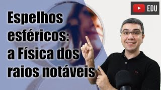 A Física dos ESPELHOS ESFÉRICOS Óptica geométrica Raios notáveis [upl. by Yeaton]