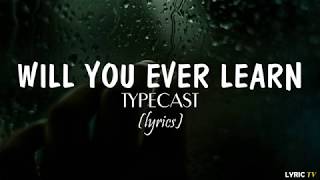 Will You Ever Learn lyrics  Typecast [upl. by Eitisahc722]