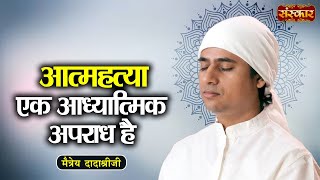 आत्महत्या एक आध्यात्मिक अपराध है  Maitreya Dadashree Ji  Motivational Video  Sanskar TV [upl. by Binah]